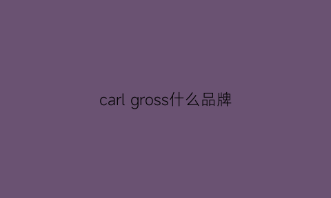 carlgross什么品牌(carlcharis是什么品牌)